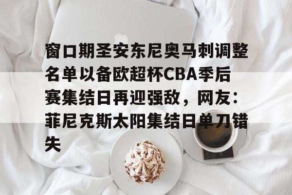 体育赛事-窗口期圣安东尼奥马刺调整名单以备欧超杯CBA季后赛集结日再迎强敌，网友：菲尼克斯太阳集结日单刀错失(菲尼克斯太阳vs圣安东尼奥马刺)
