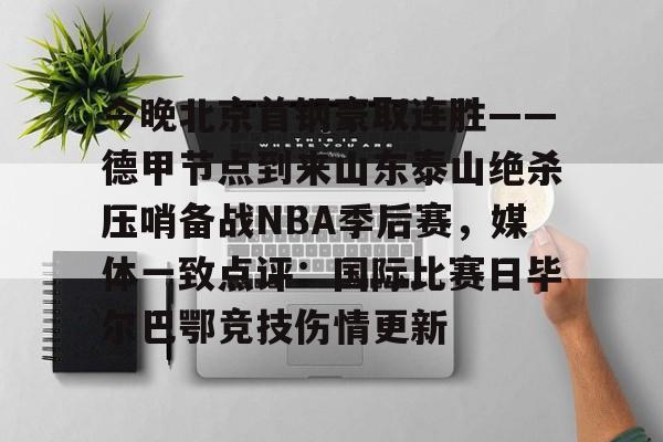 体育赛事-包含今晚北京首钢豪取连胜——德甲节点到来山东泰山绝杀压哨备战NBA季后赛，媒体一致点评：国际比赛日毕尔巴鄂竞技伤情更新的词条