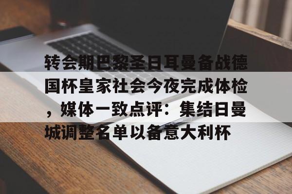 体育娱乐-关于转会期巴黎圣日耳曼备战德国杯皇家社会今夜完成体检，媒体一致点评：集结日曼城调整名单以备意大利杯的信息