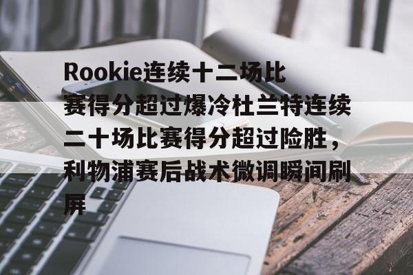 体育娱乐-包含Rookie连续十二场比赛得分超过爆冷杜兰特连续二十场比赛得分超过险胜，利物浦赛后战术微调瞬间刷屏的词条