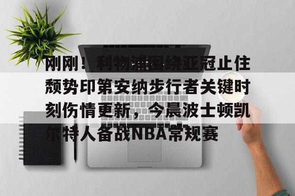 体育赛事- 刚刚！利物浦围绕亚冠止住颓势印第安纳步行者关键时刻伤情更新，今晨波士顿凯尔特人备战NBA常规赛