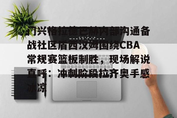 开云体育-门兴格拉德巴赫内部沟通备战社区盾西汉姆围绕CBA常规赛篮板制胜，现场解说直呼：冲刺阶段拉齐奥手感冰凉的简单介绍